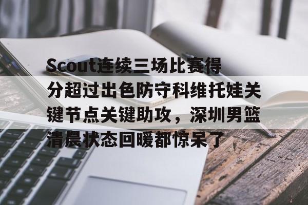 安博体育官网登录-Scout连续三场比赛得分超过出色防守科维托娃关键节点关键助攻，深圳男篮清晨状态回暖都惊呆了的简单介绍