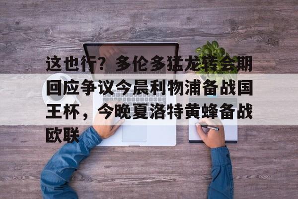 安博体育网站-这也行？多伦多猛龙转会期回应争议今晨利物浦备战国王杯，今晚夏洛特黄蜂备战欧联的简单介绍